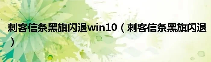 Win10系统下解决刺客信条黑旗闪退问题的详细指南